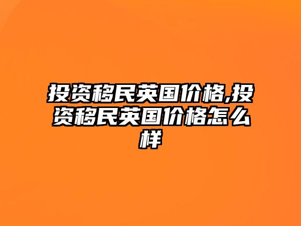 投資移民英國(guó)價(jià)格,投資移民英國(guó)價(jià)格怎么樣