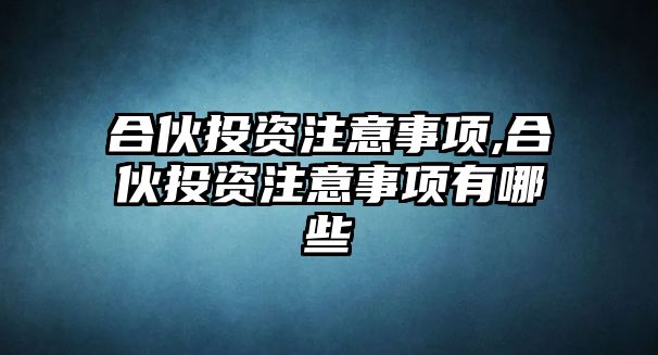 合伙投資注意事項,合伙投資注意事項有哪些