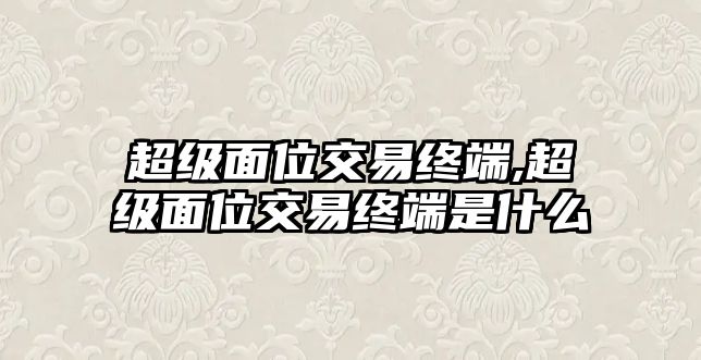 超級面位交易終端,超級面位交易終端是什么