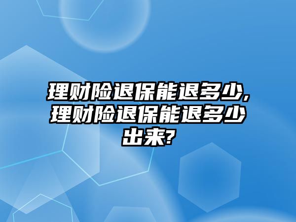 理財(cái)險(xiǎn)退保能退多少,理財(cái)險(xiǎn)退保能退多少出來(lái)?