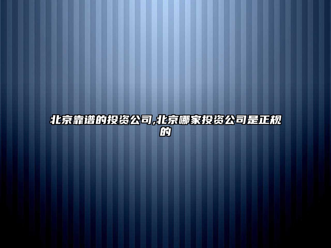 北京靠譜的投資公司,北京哪家投資公司是正規(guī)的