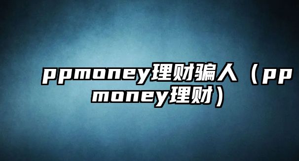 ppmoney理財騙人（pp money理財）