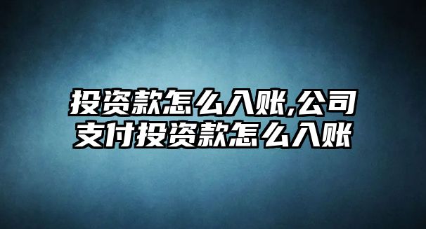 投資款怎么入賬,公司支付投資款怎么入賬