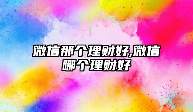 微信那個(gè)理財(cái)好,微信哪個(gè)理財(cái)好