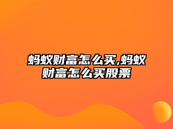 螞蟻財富怎么買,螞蟻財富怎么買股票