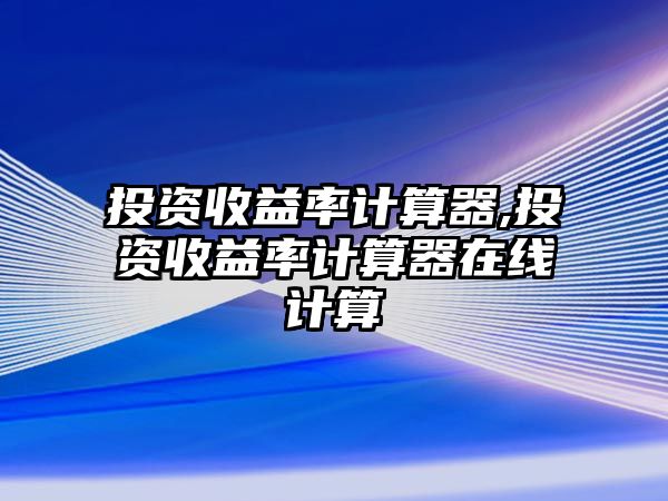 投資收益率計算器,投資收益率計算器在線計算