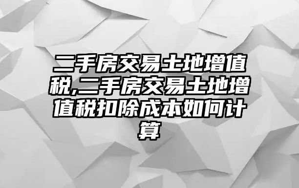 二手房交易土地增值稅,二手房交易土地增值稅扣除成本如何計算