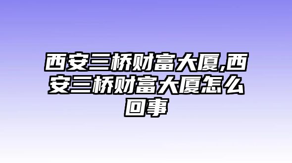 西安三橋財富大廈,西安三橋財富大廈怎么回事