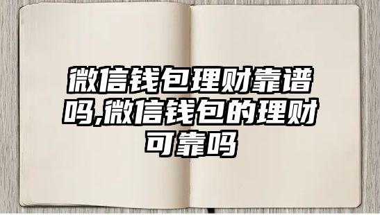 微信錢包理財靠譜嗎,微信錢包的理財可靠嗎