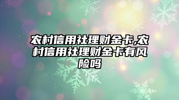 農(nóng)村信用社理財(cái)金卡,農(nóng)村信用社理財(cái)金卡有風(fēng)險(xiǎn)嗎