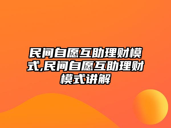 民間自愿互助理財模式,民間自愿互助理財模式講解