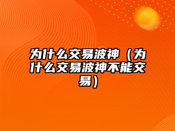 為什么交易波神（為什么交易波神不能交易）