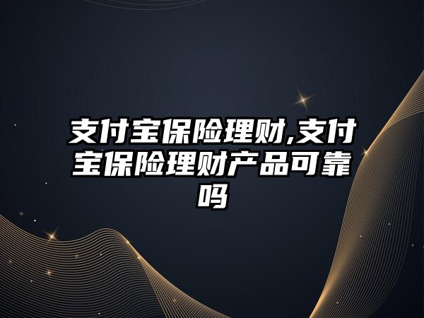 支付寶保險理財,支付寶保險理財產(chǎn)品可靠嗎