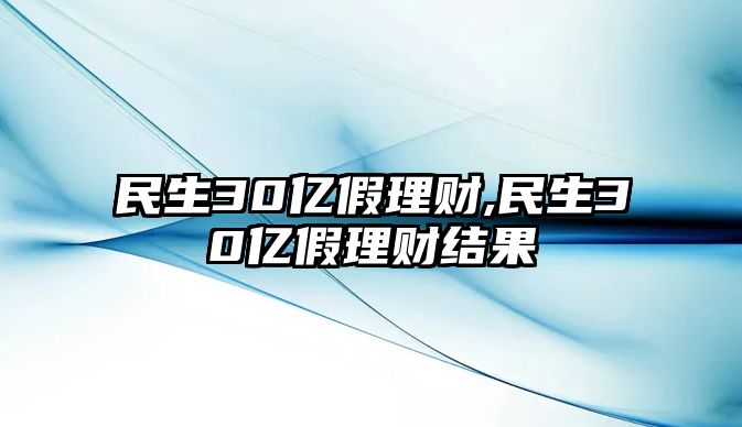 民生30億假理財(cái),民生30億假理財(cái)結(jié)果