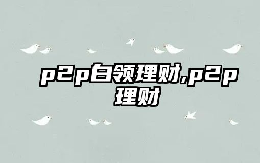 p2p白領(lǐng)理財(cái),p2p 理財(cái)