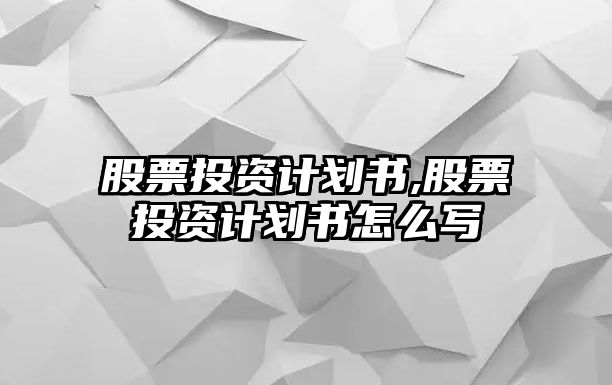 股票投資計(jì)劃書(shū),股票投資計(jì)劃書(shū)怎么寫(xiě)