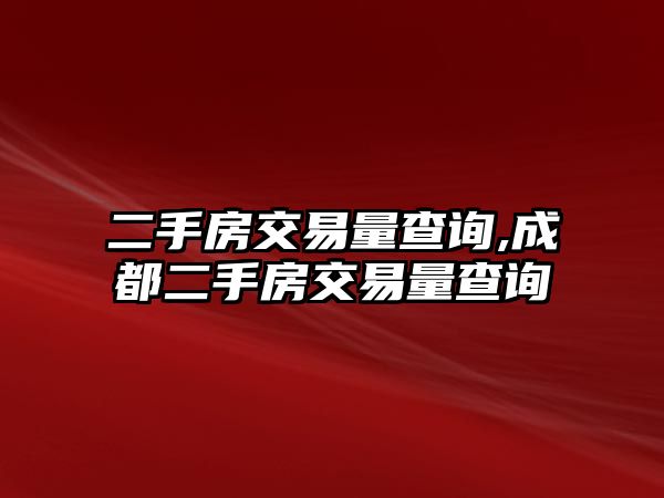 二手房交易量查詢,成都二手房交易量查詢