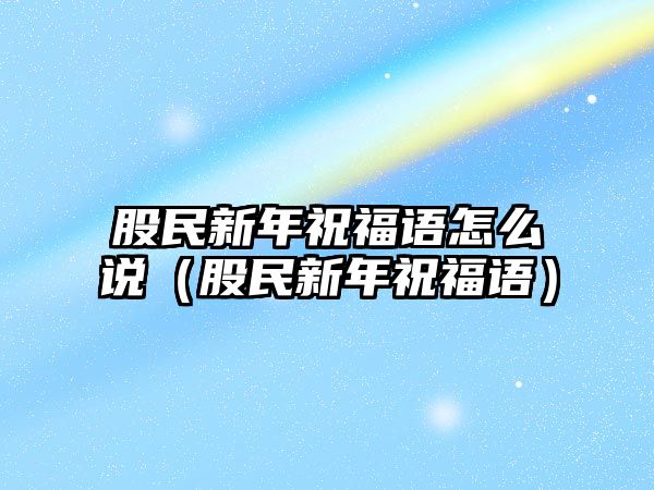 股民新年祝福語怎么說（股民新年祝福語）