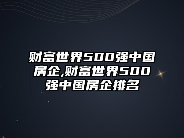 財(cái)富世界500強(qiáng)中國房企,財(cái)富世界500強(qiáng)中國房企排名