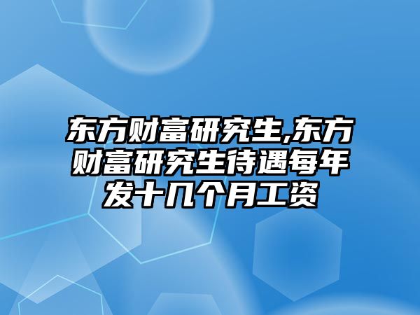 東方財(cái)富研究生,東方財(cái)富研究生待遇每年發(fā)十幾個(gè)月工資