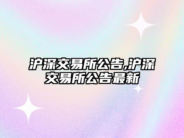 滬深交易所公告,滬深交易所公告最新