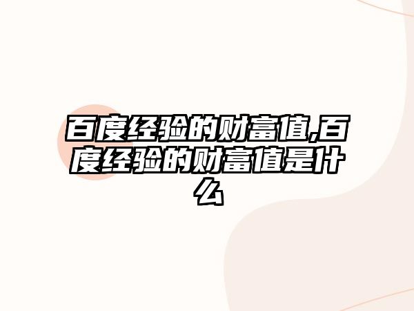 百度經(jīng)驗的財富值,百度經(jīng)驗的財富值是什么