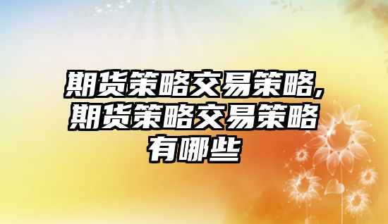 期貨策略交易策略,期貨策略交易策略有哪些