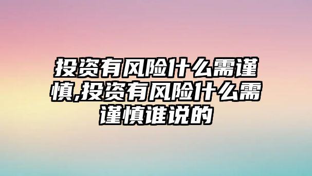 投資有風(fēng)險(xiǎn)什么需謹(jǐn)慎,投資有風(fēng)險(xiǎn)什么需謹(jǐn)慎誰(shuí)說(shuō)的