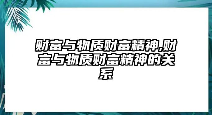 財富與物質(zhì)財富精神,財富與物質(zhì)財富精神的關(guān)系