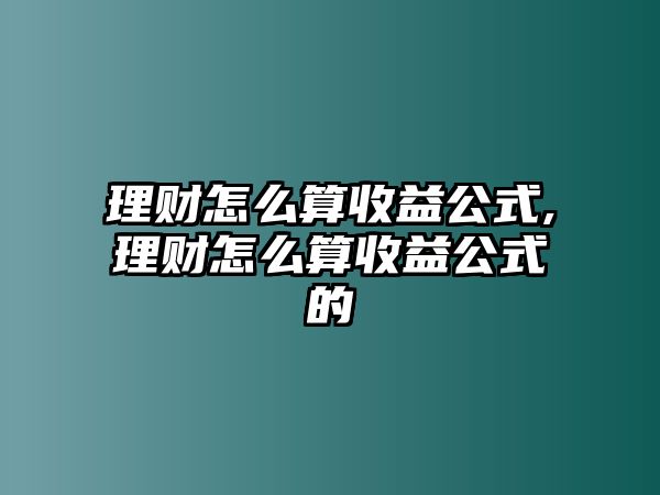 理財(cái)怎么算收益公式,理財(cái)怎么算收益公式的