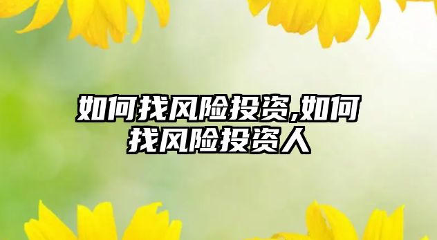 如何找風(fēng)險投資,如何找風(fēng)險投資人