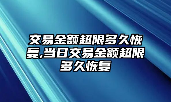 交易金額超限多久恢復(fù),當(dāng)日交易金額超限多久恢復(fù)