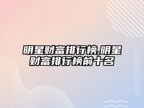 明星財富排行榜,明星財富排行榜前十名