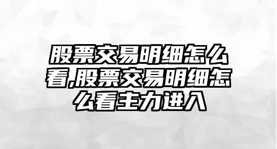 股票交易明細(xì)怎么看,股票交易明細(xì)怎么看主力進(jìn)入