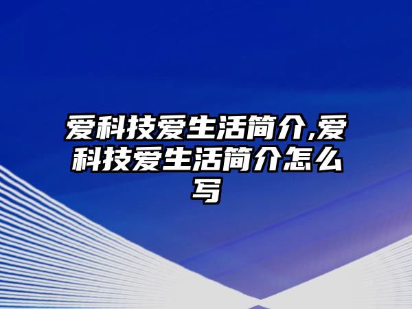 愛科技愛生活簡介,愛科技愛生活簡介怎么寫