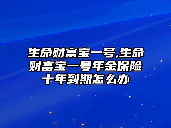 生命財富寶一號,生命財富寶一號年金保險十年到期怎么辦