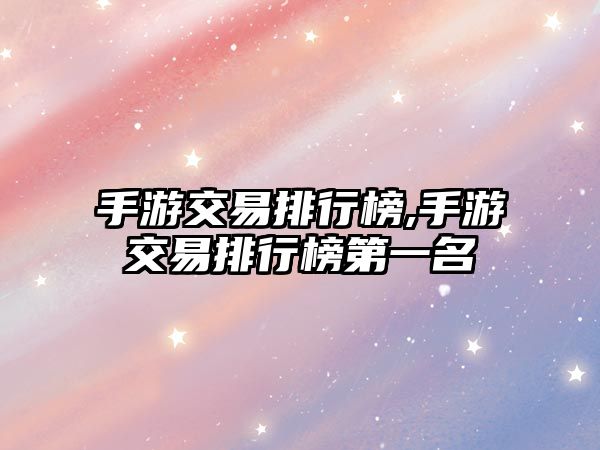 手游交易排行榜,手游交易排行榜第一名