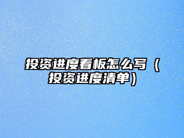 投資進度看板怎么寫（投資進度清單）