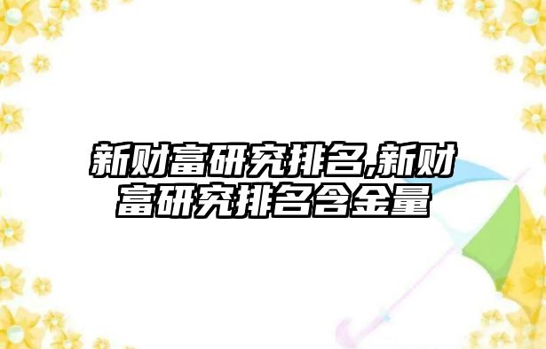 新財(cái)富研究排名,新財(cái)富研究排名含金量