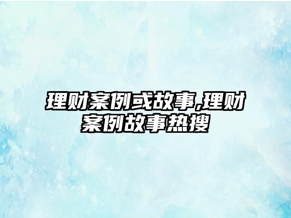 理財案例或故事,理財案例故事熱搜