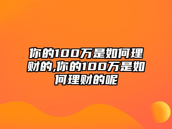 你的100萬是如何理財(cái)?shù)?你的100萬是如何理財(cái)?shù)哪? class=