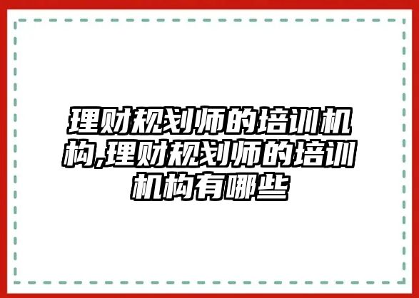 理財規(guī)劃師的培訓機構,理財規(guī)劃師的培訓機構有哪些