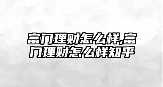 富門理財怎么樣,富門理財怎么樣知乎