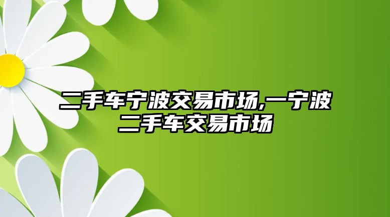 二手車寧波交易市場,一寧波二手車交易市場