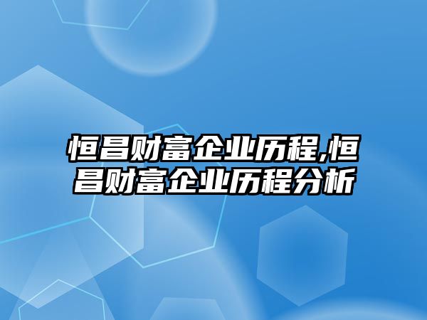 恒昌財富企業(yè)歷程,恒昌財富企業(yè)歷程分析