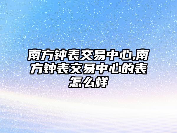 南方鐘表交易中心,南方鐘表交易中心的表怎么樣