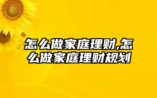 怎么做家庭理財(cái),怎么做家庭理財(cái)規(guī)劃