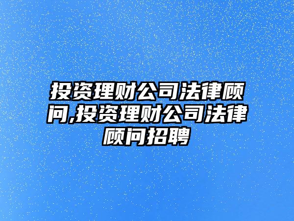 投資理財(cái)公司法律顧問,投資理財(cái)公司法律顧問招聘