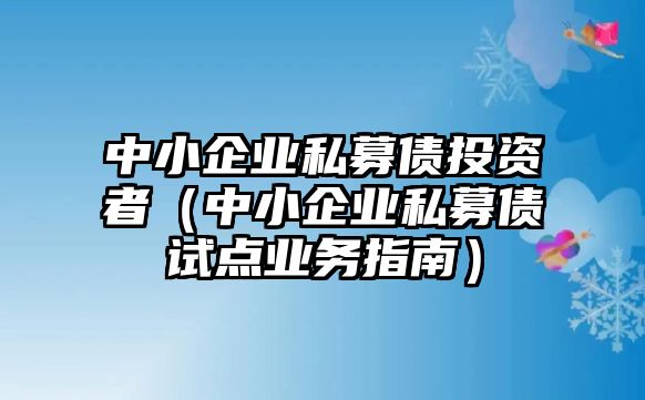 中小企業(yè)私募債投資者（中小企業(yè)私募債試點(diǎn)業(yè)務(wù)指南）