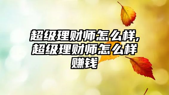 超級理財師怎么樣,超級理財師怎么樣賺錢